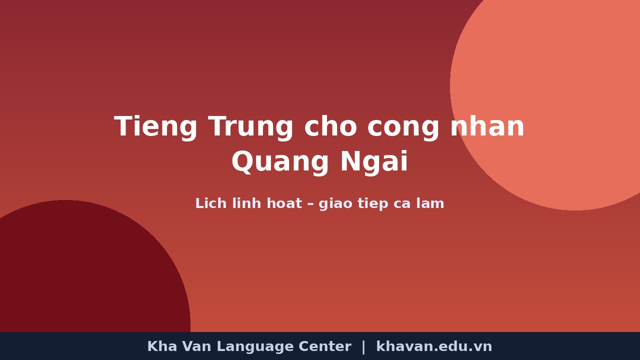 Tiếng Trung cho công nhân Quảng Ngãi: học ca linh hoạt gần nhà máy thế nào?